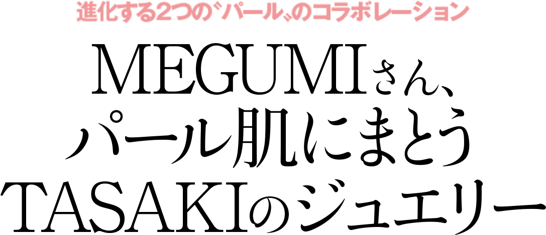 進化する2つの〝パール〟のコラボレーション MEGUMIさん、パール肌にまとうTASAKIのジュエリー