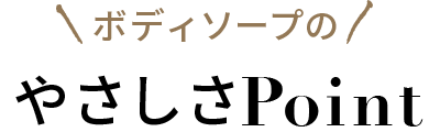 ボディソープのやさしさPoint