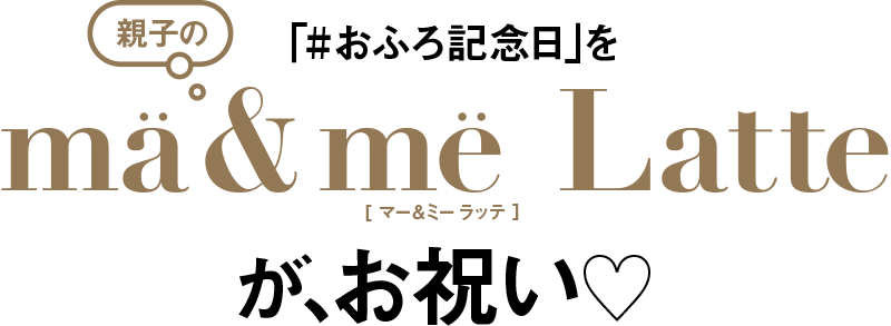 親子の「#おふろ記念日」を mä & më Latteがお祝い♡