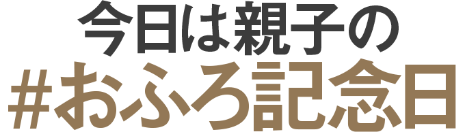 今日は親子の#おふろ記念日