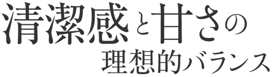 清潔感と甘さの理想的バランス
