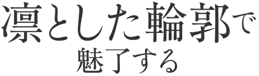 凛とした輪郭で魅了する